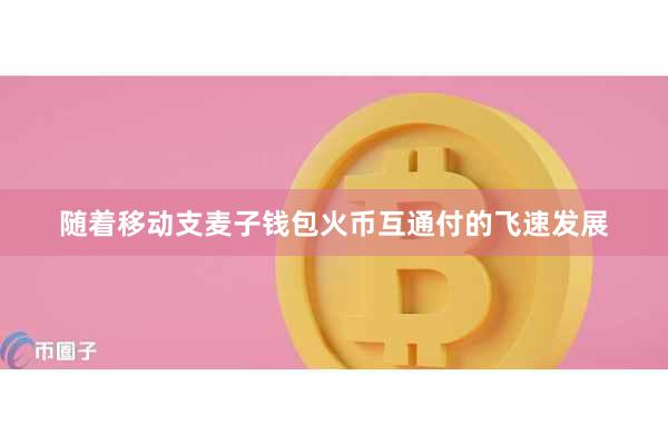 随着移动支麦子钱包火币互通付的飞速发展