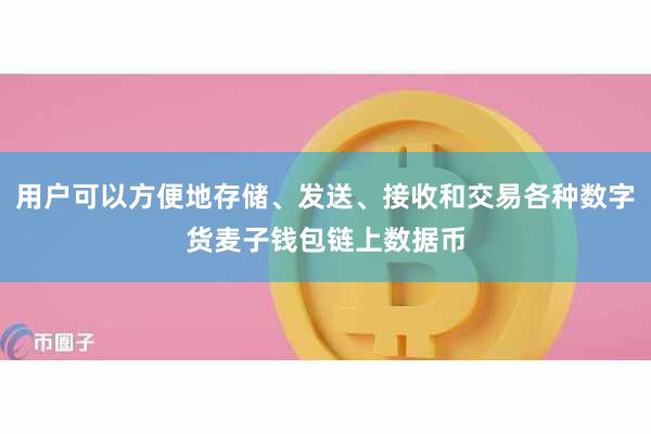 用户可以方便地存储、发送、接收和交易各种数字货麦子钱包链上数据币