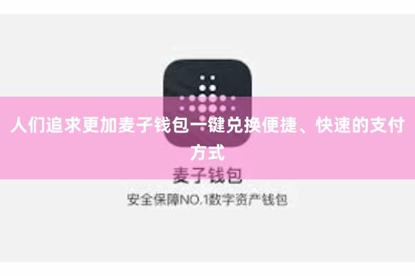 人们追求更加麦子钱包一键兑换便捷、快速的支付方式