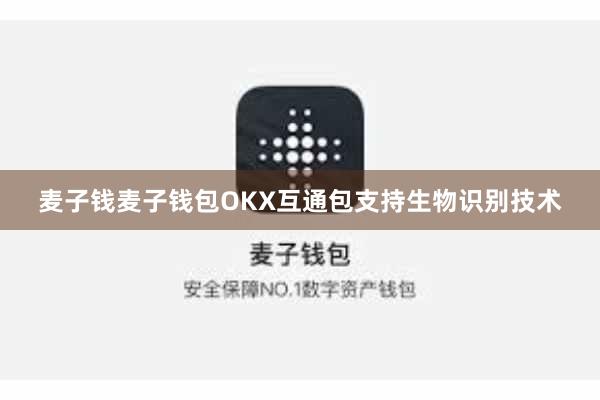 麦子钱麦子钱包OKX互通包支持生物识别技术