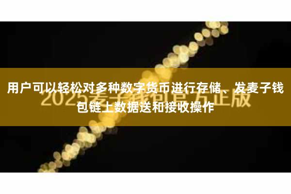 用户可以轻松对多种数字货币进行存储、发麦子钱包链上数据送和接收操作
