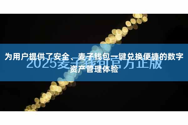 为用户提供了安全、麦子钱包一键兑换便捷的数字资产管理体验