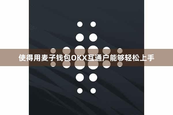 使得用麦子钱包OKX互通户能够轻松上手