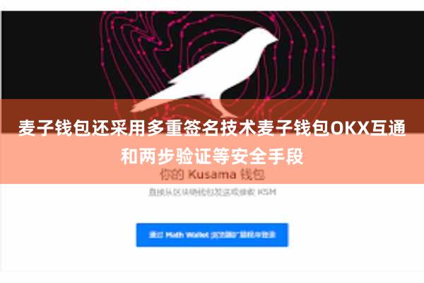 麦子钱包还采用多重签名技术麦子钱包OKX互通和两步验证等安全手段