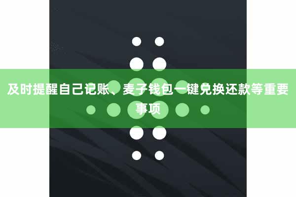 及时提醒自己记账、麦子钱包一键兑换还款等重要事项