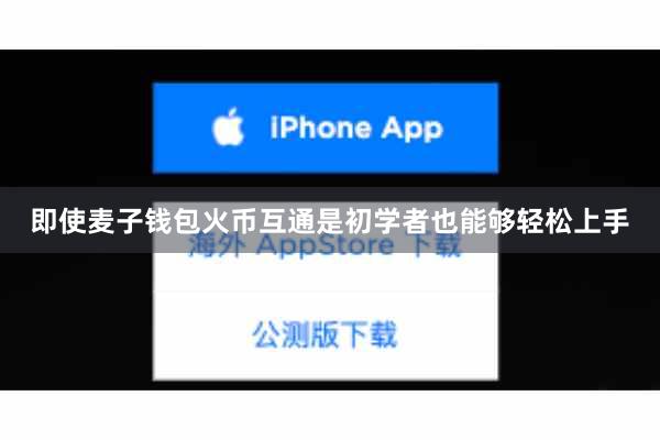 即使麦子钱包火币互通是初学者也能够轻松上手