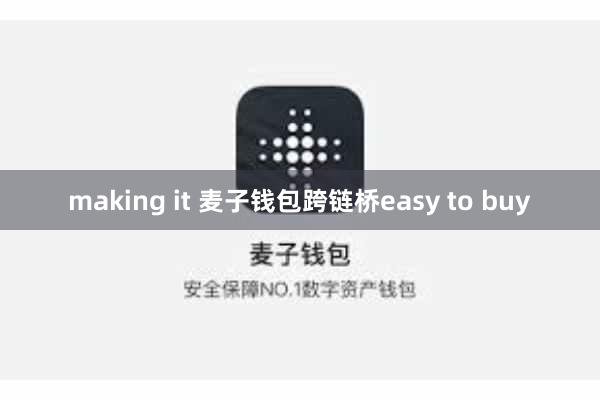 making it 麦子钱包跨链桥easy to buy