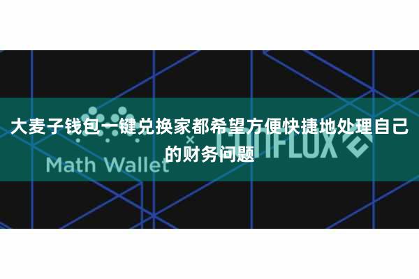 大麦子钱包一键兑换家都希望方便快捷地处理自己的财务问题