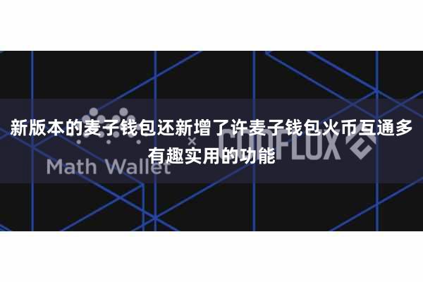 新版本的麦子钱包还新增了许麦子钱包火币互通多有趣实用的功能
